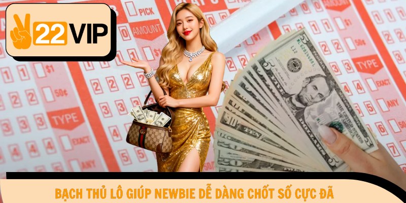 Bạch thủ lô giúp newbie dễ dàng chốt số cực đã