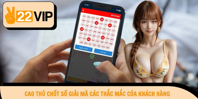 Cao thủ chốt số giải mã các thắc mắc của khách hàng