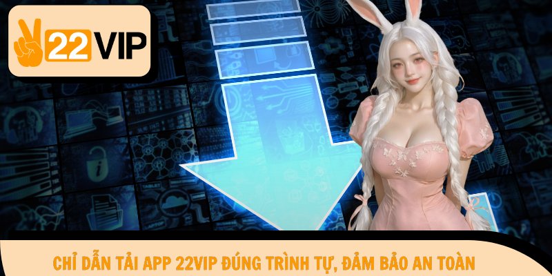 Chỉ dẫn tải app 22Vip đúng trình tự, đảm bảo an toàn