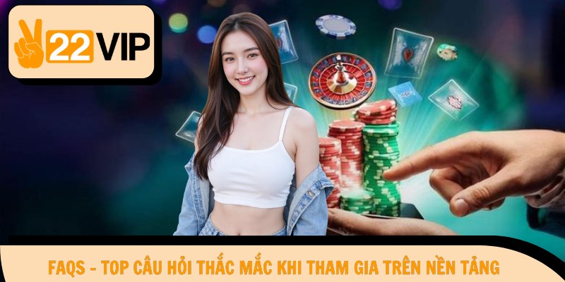 FAQs - Top câu hỏi thắc mắc khi tham gia trên nền tảng