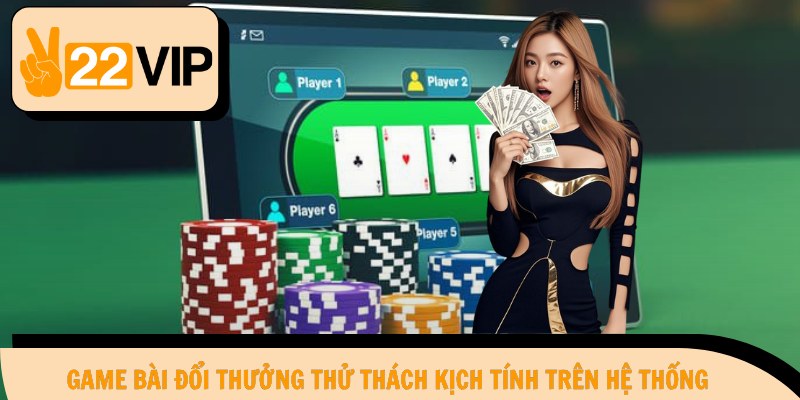 Game bài đổi thưởng thử thách kịch tính trên hệ thống
