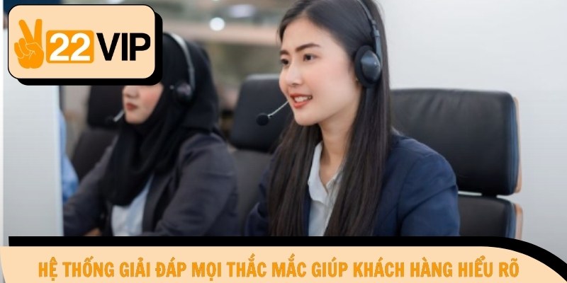 Hệ thống giải đáp mọi thắc mắc giúp khách hàng hiểu rõ
