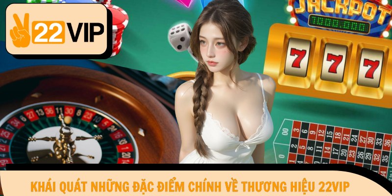 Khái quát những đặc điểm chính về thương hiệu 22Vip