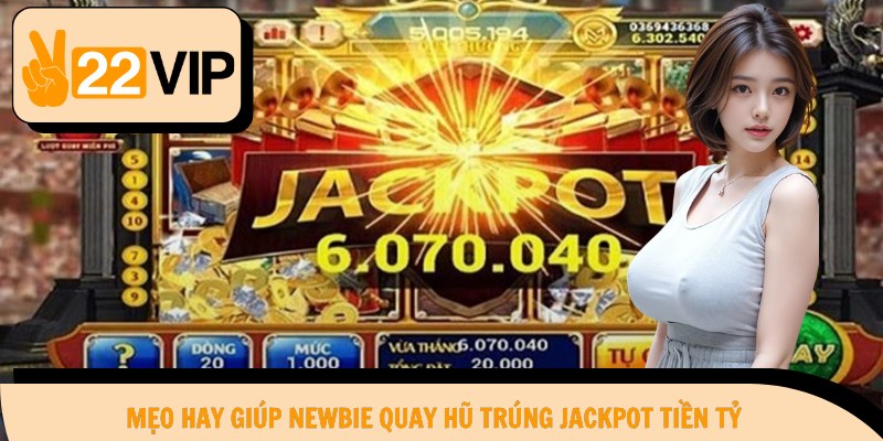 Mẹo hay giúp newbie quay hũ trúng jackpot tiền tỷ
