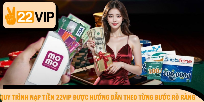 Quy trình nạp tiền 22Vip được hướng dẫn theo từng bước rõ ràng