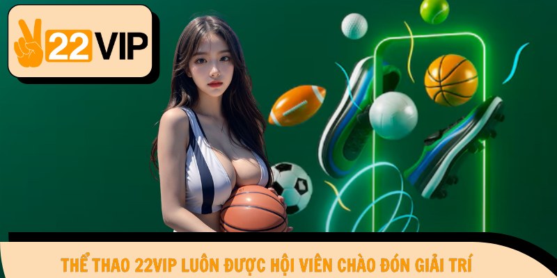 Thể Thao 22Vip luôn được hội viên chào đón giải trí