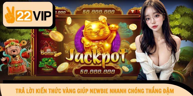 Trả lời kiến thức vàng giúp newbie nhanh chóng thắng đậm