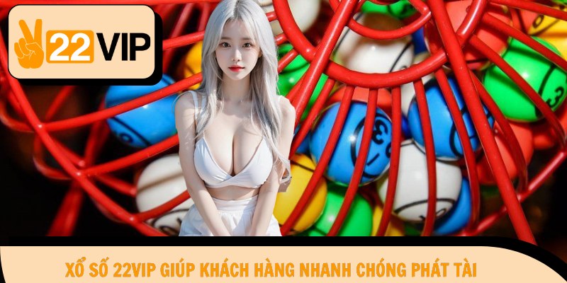 Xổ số 22Vip giúp khách hàng nhanh chóng phát tài